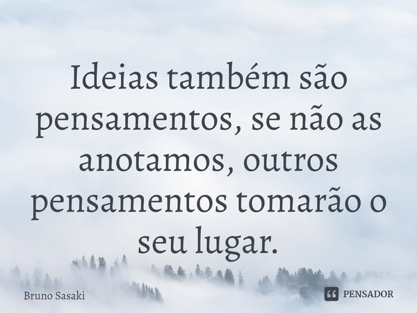⁠Ideias também são pensamentos, se não as anotamos, outros pensamentos tomarão o seu lugar.... Frase de Bruno Sasaki.