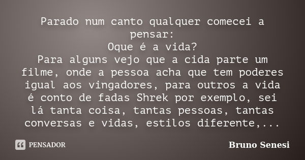 Parado num canto qualquer comecei a pensar: Oque é a vida? Para alguns vejo que a cida parte um filme, onde a pessoa acha que tem poderes igual aos vingadores, ... Frase de Bruno Senesi.