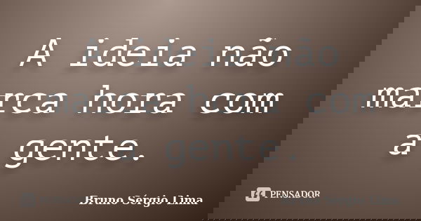 A ideia não marca hora com a gente.... Frase de Bruno Sérgio Lima.