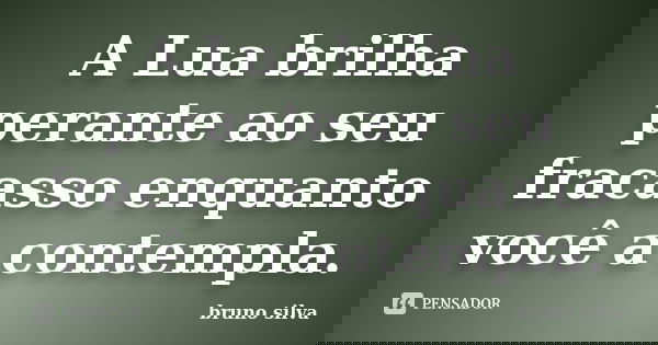 A Lua brilha perante ao seu fracasso enquanto você a contempla.... Frase de Bruno Silva.