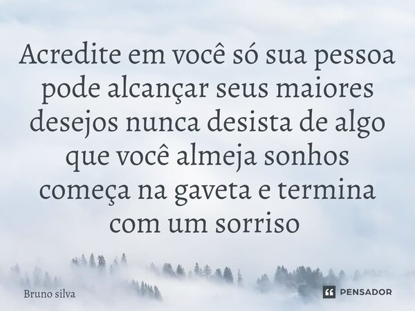 Acredite em você só sua pessoa pode alcançar seus maiores desejos nunca desista de algo que você almeja sonhos começa na gaveta e termina com um sorriso ⁠... Frase de bruno silva.