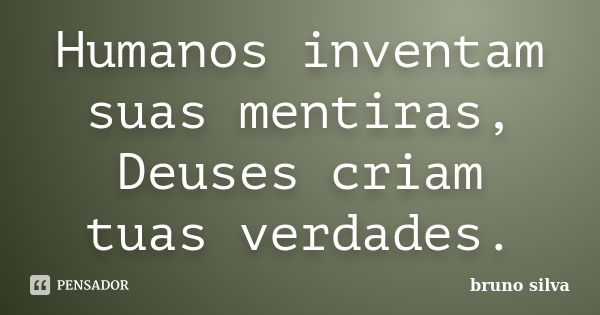 Humanos inventam suas mentiras, Deuses criam tuas verdades.... Frase de Bruno Silva.