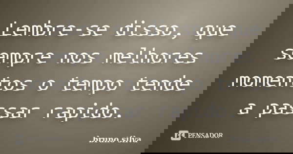 Lembre-se disso, que sempre nos melhores momentos o tempo tende a passar rapido.... Frase de Bruno Silva.