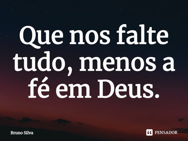 ⁠Que nos falte tudo, menos a fé em Deus.... Frase de bruno silva.