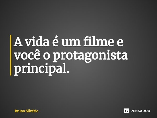 A vida é um filme e você o protagonista principal. ⁠... Frase de Bruno Silvério.