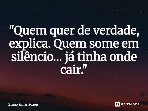 ⁠"Quem quer de verdade, explica. Quem some em silêncio… já tinha onde cair."... Frase de Bruno Simas Soares.