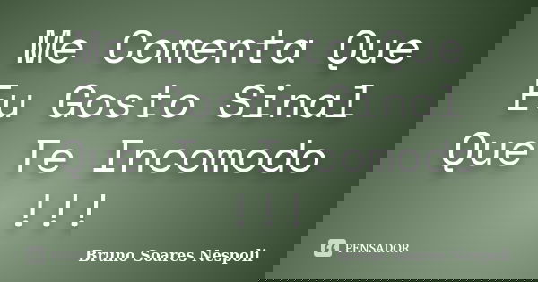 Me Comenta Que Eu Gosto Sinal Que Te Incomodo !!!... Frase de Bruno Soares Nespoli.
