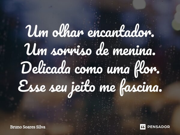 ⁠Um olhar encantador. Um sorriso de menina. Delicada como uma flor. Esse seu jeito me fascina.... Frase de Bruno Soares Silva.