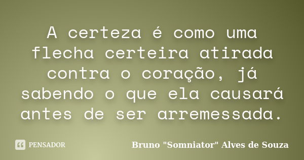 A certeza é como uma flecha certeira atirada contra o coração, já sabendo o que ela causará antes de ser arremessada.... Frase de Bruno 