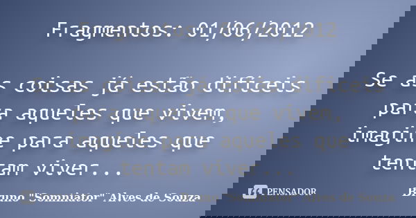 Fragmentos: 01/06/2012 Se as coisas já estão difíceis para aqueles que vivem, imagine para aqueles que tentam viver...... Frase de Bruno 