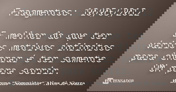 Fragmentos: 10/05/2012 E melhor do que ter vários motivos infinitos para chorar é ter somente UM para sorrir.... Frase de Bruno 