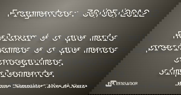 Fragmentos: 30/05/2012 Relaxar é o que mais precisamos e o que menos conseguimos, simplesmente.... Frase de Bruno 
