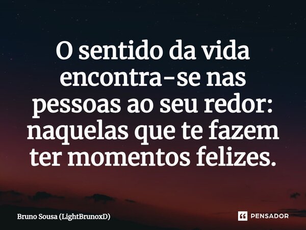 ⁠O sentido da vida encontra-se nas pessoas ao seu redor: naquelas que te fazem ter momentos felizes.... Frase de Bruno Sousa (LightBrunoxD).