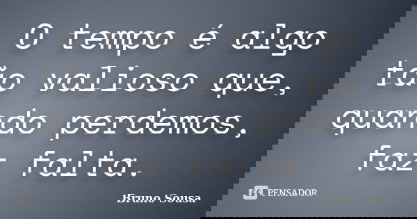 O tempo é algo tão valioso que, quando perdemos, faz falta.... Frase de Bruno Sousa.