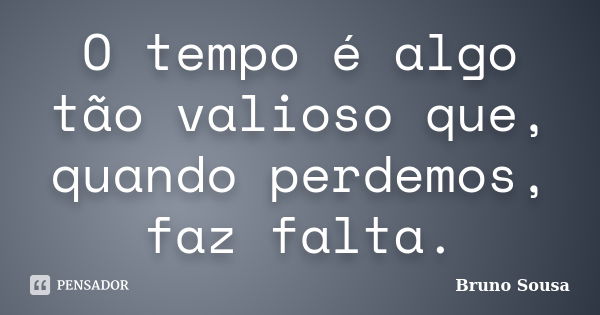 O tempo é algo tão valioso que, quando perdemos, faz falta.... Frase de Bruno Sousa.