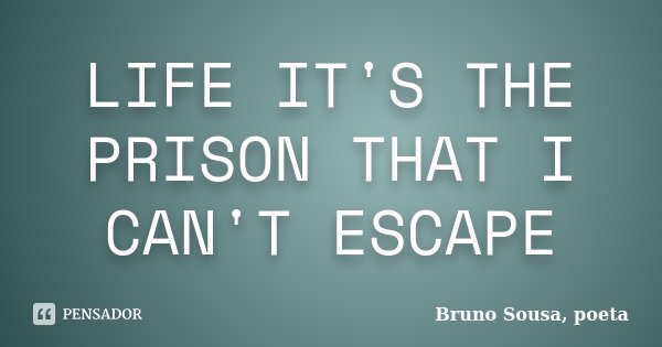LIFE IT'S THE PRISON THAT I CAN'T ESCAPE... Frase de Bruno Sousa, poeta.