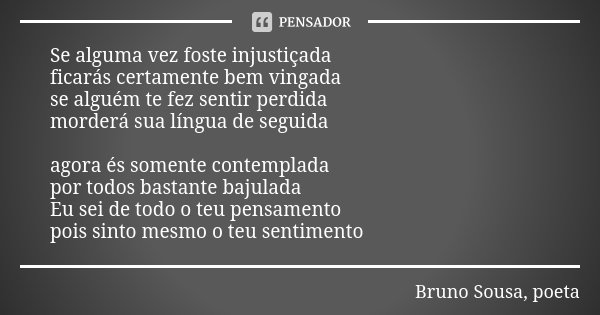 Se alguma vez foste injustiçada ficarás certamente bem vingada se alguém te fez sentir perdida morderá sua língua de seguida agora és somente contemplada por to... Frase de Bruno Sousa, poeta.