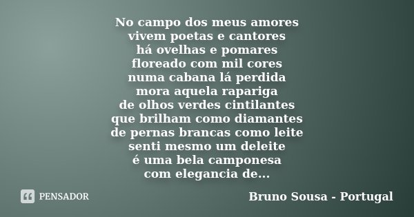 No campo dos meus amores vivem poetas e cantores há ovelhas e pomares floreado com mil cores numa cabana lá perdida mora aquela rapariga de olhos verdes cintila... Frase de Bruno Sousa - Portugal.