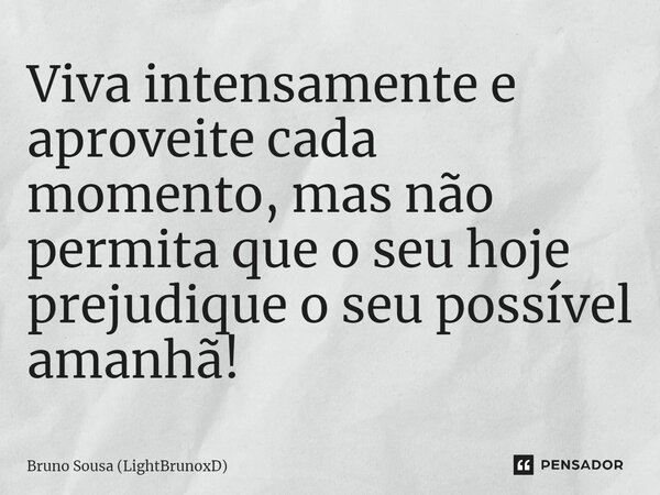 ⁠Viva intensamente e aproveite cada momento, mas não permita que o seu hoje prejudique o seu possível amanhã!... Frase de Bruno Sousa (LightBrunoxD).