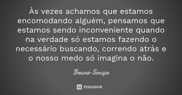 Às vezes achamos que estamos encomodando alguém, pensamos que estamos sendo inconveniente quando na verdade só estamos fazendo o necessário buscando, correndo a... Frase de Bruno Souza.