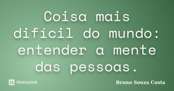 Coisa mais difícil do mundo: entender a mente das pessoas.... Frase de Bruno Souza Costa.