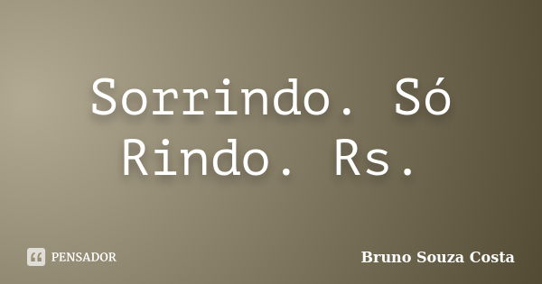 Sorrindo. Só Rindo. Rs.... Frase de Bruno Souza Costa.