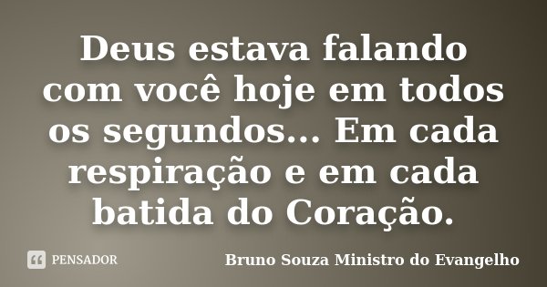Deus estava falando com você hoje em todos os segundos... Em cada respiração e em cada batida do Coração.... Frase de Bruno Souza Ministro do Evangelho.