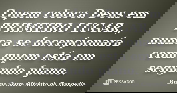 Quem coloca Deus em PRIMEIRO LUGAR, nunca se decepcionará com quem está em segundo plano.... Frase de Bruno Souza Ministro do Evangelho.