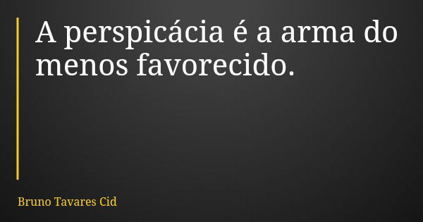 A perspicácia é a arma do menos favorecido.... Frase de Bruno Tavares Cid.