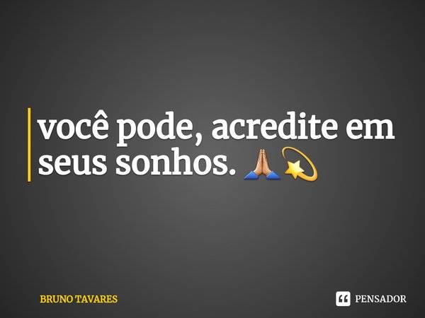 ⁠você pode, acredite em seus sonhos. 🙏🏼💫... Frase de Bruno Tavares.