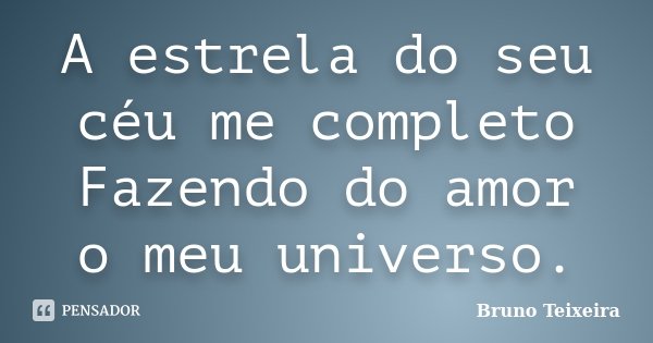 A estrela do seu céu me completo Fazendo do amor o meu universo.... Frase de Bruno Teixeira.