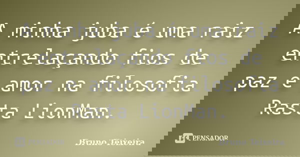 A minha juba é uma raiz entrelaçando fios de paz e amor na filosofia Rasta LionMan.... Frase de Bruno Teixeira.