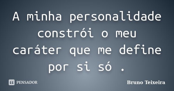 A minha personalidade constrói o meu caráter que me define por si só .... Frase de Bruno Teixeira.