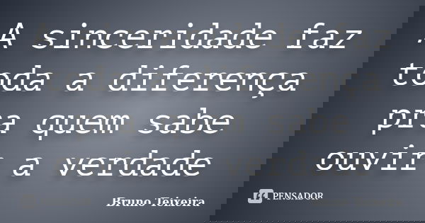 A sinceridade faz toda a diferença pra quem sabe ouvir a verdade... Frase de Bruno Teixeira.