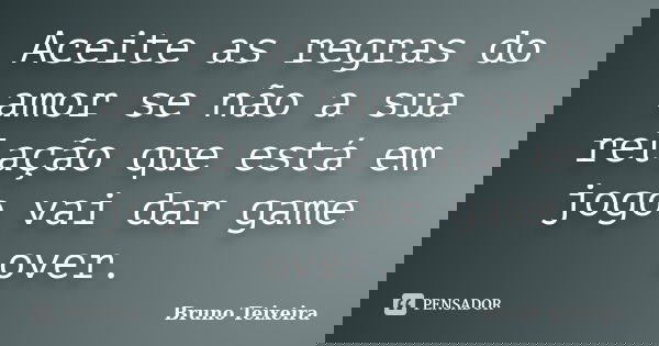 Aceite as regras do amor se não a sua relação que está em jogo vai dar game over.... Frase de Bruno Teixeira.