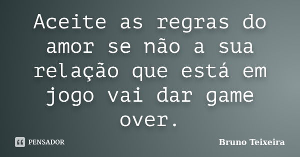 Aceite as regras do amor se não a sua relação que está em jogo vai dar game over.... Frase de Bruno Teixeira.