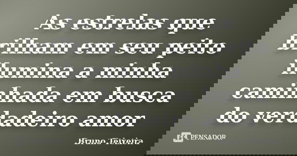 As estrelas que brilham em seu peito ilumina a minha caminhada em busca do verdadeiro amor... Frase de Bruno Teixeira.