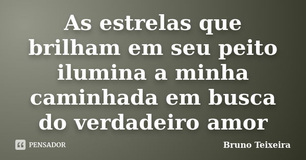 As estrelas que brilham em seu peito ilumina a minha caminhada em busca do verdadeiro amor... Frase de Bruno Teixeira.