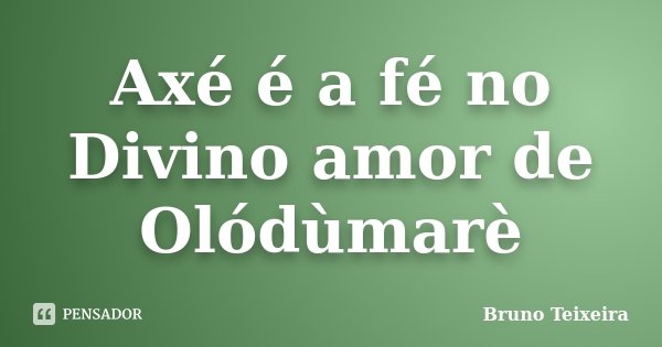 Axé é a fé no Divino amor de Olódùmarè... Frase de Bruno Teixeira.