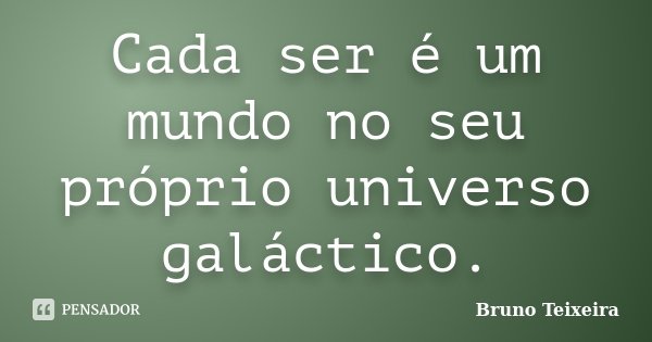 Cada ser é um mundo no seu próprio universo galáctico.... Frase de Bruno Teixeira.