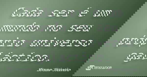 Cada ser é um mundo no seu próprio universo galáctico.... Frase de Bruno Teixeira.