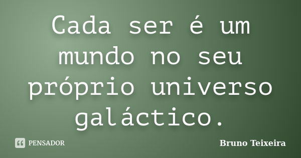 Cada ser é um mundo no seu próprio universo galáctico.... Frase de Bruno Teixeira.