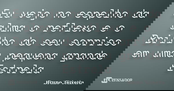 Eu vejo no espelho da alma o reflexo e o Brilho do seu sorriso em uma pequena grande Estrela... Frase de Bruno Teixeira.