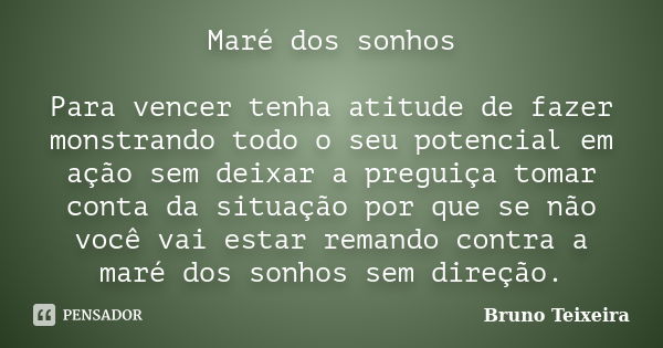 Maré dos sonhos Para vencer tenha atitude de fazer monstrando todo o seu potencial em ação sem deixar a preguiça tomar conta da situação por que se não você vai... Frase de Bruno Teixeira.