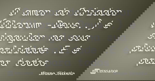 O amor do Criador (Olorum -Deus..) é singular na sua pluralidade .E é para todos... Frase de Bruno Teixeira.