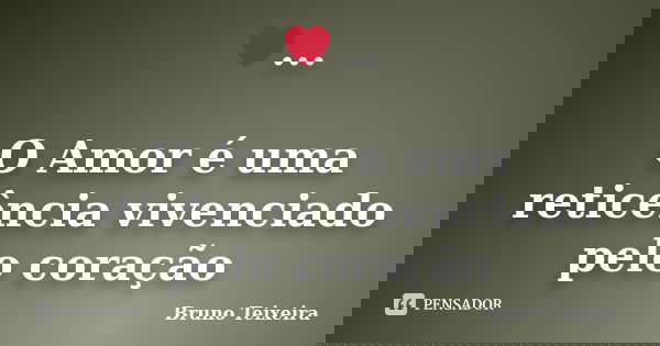 ❤... O Amor é uma reticência vivenciado pelo coração... Frase de Bruno Teixeira.
