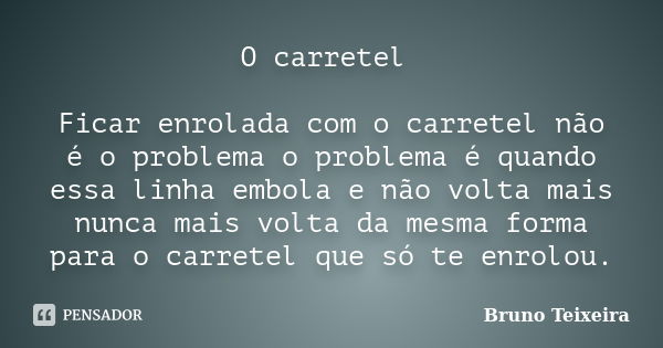 O carretel Ficar enrolada com o carretel não é o problema o problema é quando essa linha embola e não volta mais nunca mais volta da mesma forma para o carretel... Frase de Bruno Teixeira.