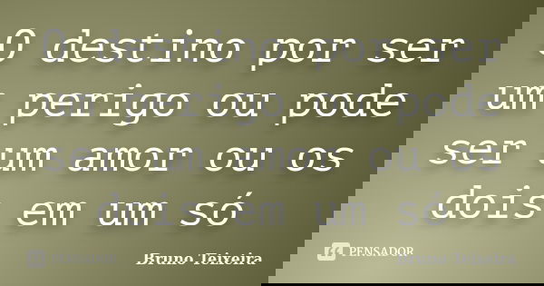 O destino por ser um perigo ou pode ser um amor ou os dois em um só... Frase de Bruno Teixeira.