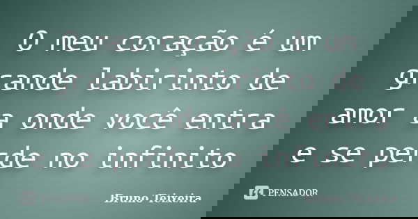 O meu coração é um grande labirinto de amor a onde você entra e se perde no infinito... Frase de Bruno Teixeira.