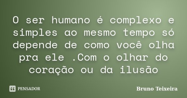 O ser humano é complexo e simples ao mesmo tempo só depende de como você olha pra ele .Com o olhar do coração ou da ilusão... Frase de Bruno Teixeira.